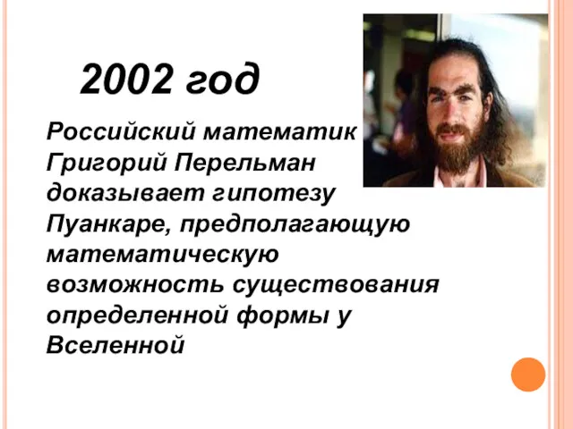 2002 год Российский математик Григорий Перельман доказывает гипотезу Пуанкаре, предполагающую математическую возможность существования