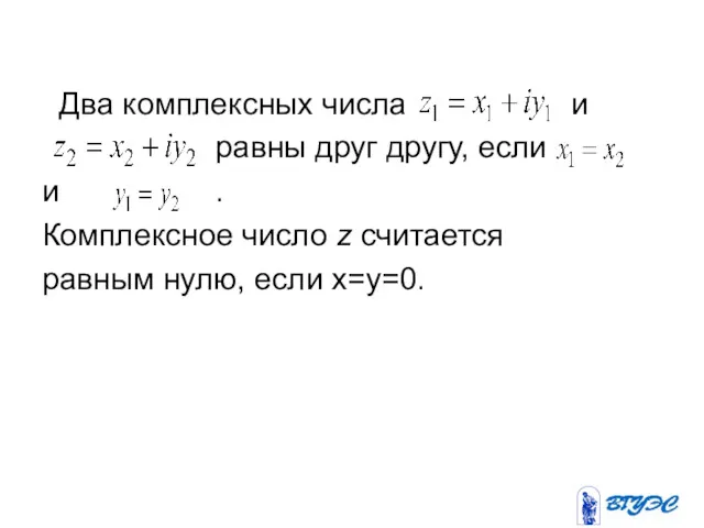 Два комплексных числа и равны друг другу, если и .