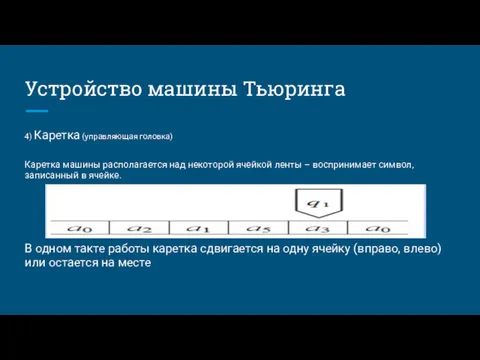 Устройство машины Тьюринга 4) Каретка (управляющая головка) Каретка машины располагается