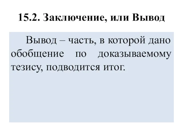 15.2. Заключение, или Вывод Вывод – часть, в которой дано обобщение по доказываемому тезису, подводится итог.