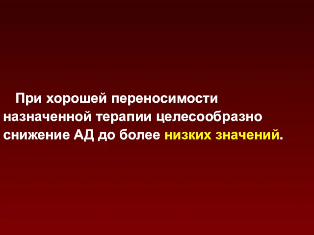 При хорошей переносимости назначенной терапии целесообразно снижение АД до более низких значений.