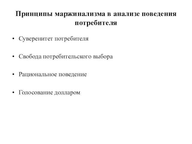 Принципы маржинализма в анализе поведения потребителя Суверенитет потребителя Свобода потребительского выбора Рациональное поведение Голосование долларом