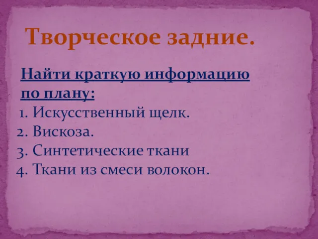 Найти краткую информацию по плану: Искусственный щелк. Вискоза. Синтетические ткани Ткани из смеси волокон. Творческое задние.