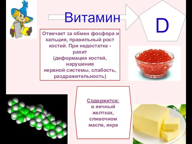 Витамин D Содержится: в яичный желтках, сливочном масле, икре Отвечает