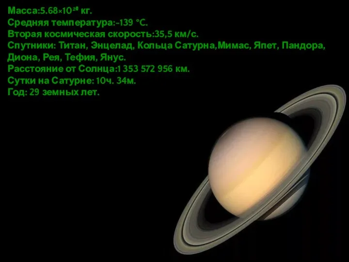 Масса:5.68×10²⁶ кг. Средняя температура:-139 °C. Вторая космическая скорость:35,5 км/с. Спутники: Титан, Энцелад, Кольца