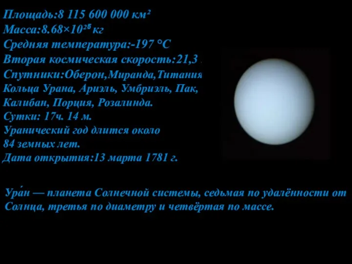 Площадь:8 115 600 000 км² Масса:8.68×10²⁵ кг Средняя температура:-197 °C Вторая космическая скорость:21,3