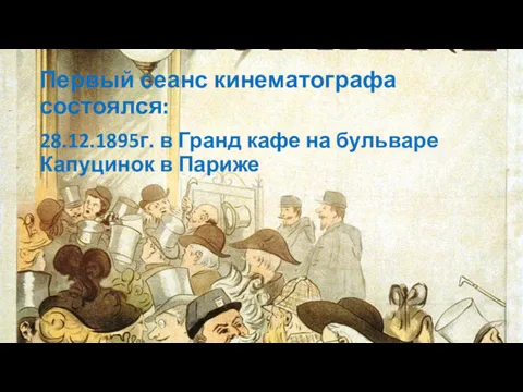 Первый сеанс кинематографа состоялся: 28.12.1895г. в Гранд кафе на бульваре Капуцинок в Париже