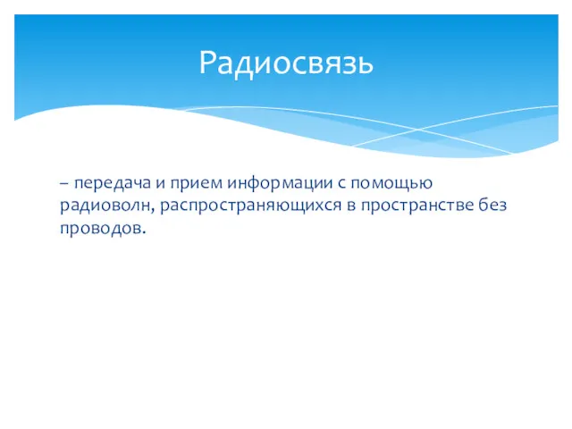 – передача и прием информации с помощью радиоволн, распространяющихся в пространстве без проводов. Радиосвязь