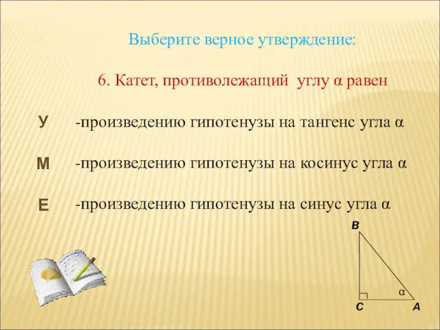 Выберите верное утверждение: 6. Катет, противолежащий углу α равен -произведению