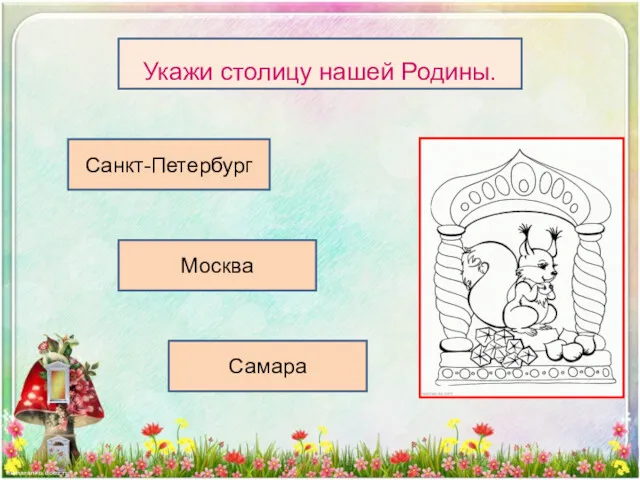 Санкт-Петербург Москва Самара Укажи столицу нашей Родины.