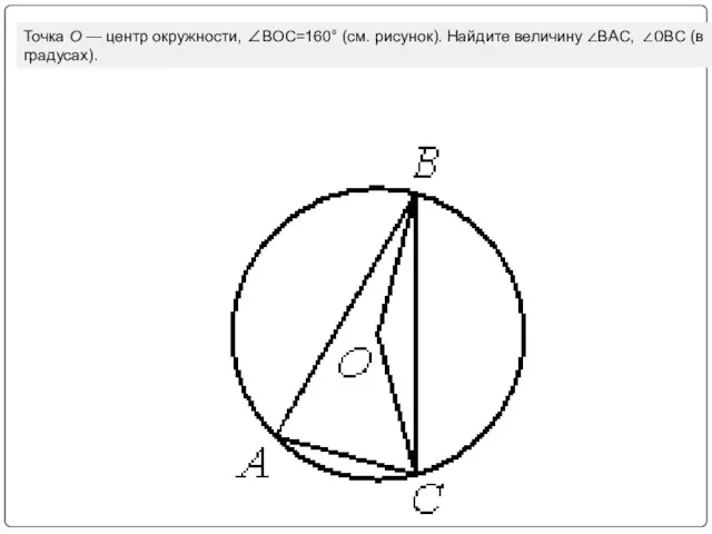 Точка О — центр окружности, ∠BOC=160° (см. рисунок). Найдите величину ∠BAC, ∠ОBC (в градусах).