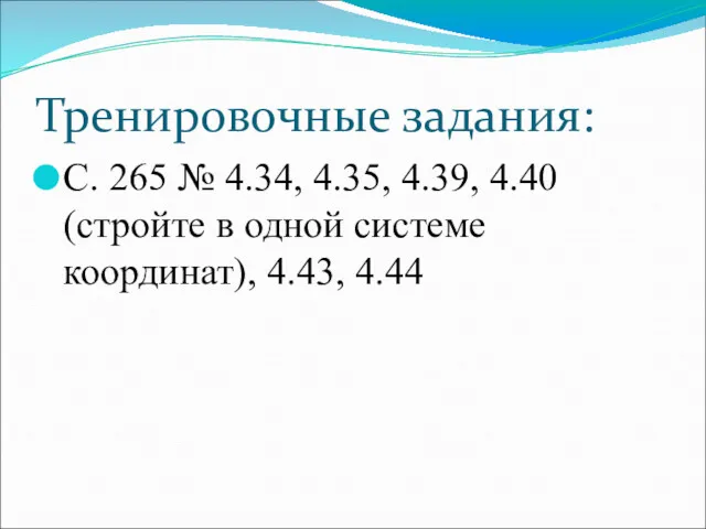 Тренировочные задания: С. 265 № 4.34, 4.35, 4.39, 4.40 (стройте в одной системе координат), 4.43, 4.44