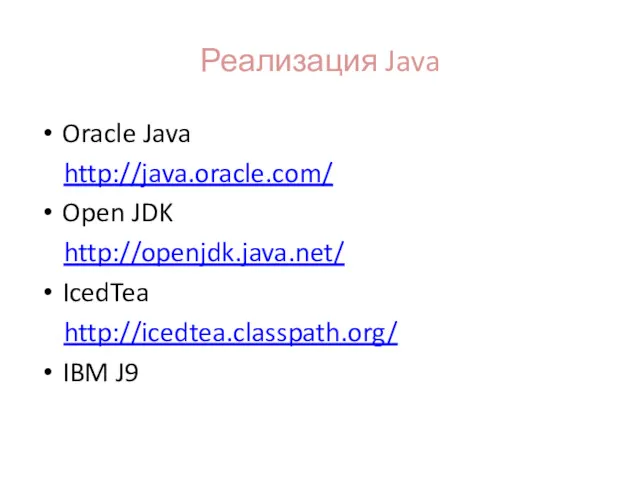 Реализация Java Oracle Java http://java.oracle.com/ Open JDK http://openjdk.java.net/ IcedTea http://icedtea.classpath.org/ IBM J9