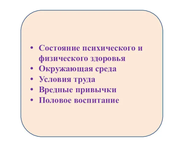 Состояние психического и физического здоровья Окружающая среда Условия труда Вредные привычки Половое воспитание