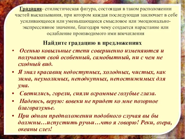 Градация- стилистическая фигура, состоящая в таком расположении частей высказывания, при