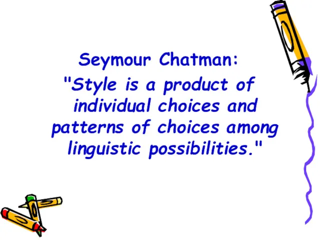 Seymour Chatman: "Style is a product of individual choices and patterns of choices among linguistic possibilities."
