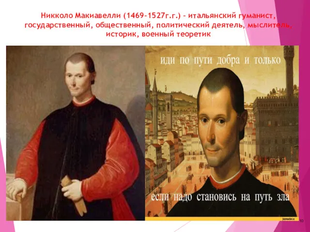 Никколо Макиавелли (1469-1527г.г.) - итальянский гуманист, государственный, общественный, политический деятель, мыслитель, историк, военный теоретик