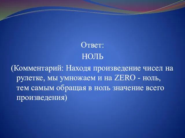 Ответ: НОЛЬ (Комментарий: Находя произведение чисел на рулетке, мы умножаем и на ZERO