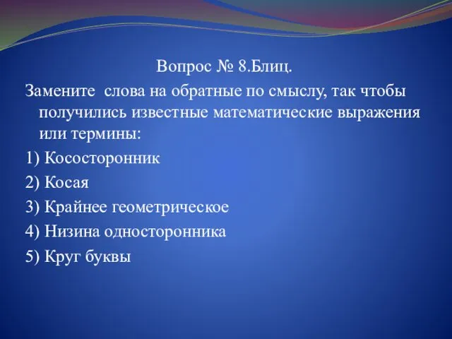 Вопрос № 8.Блиц. Замените слова на обратные по смыслу, так