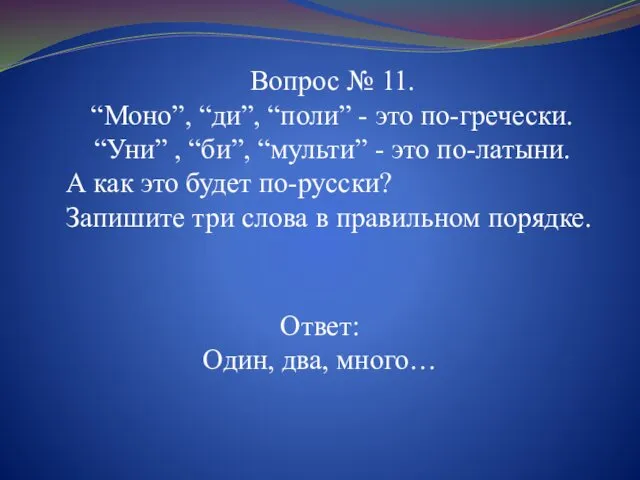 Ответ: Один, два, много… Вопрос № 11. “Моно”, “ди”, “поли” - это по-гречески.