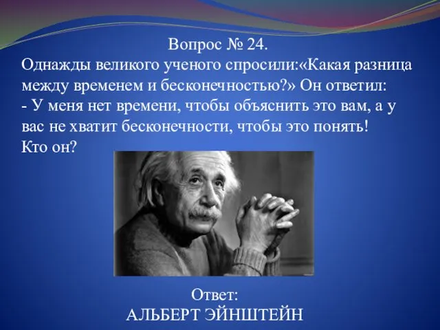 Вопрос № 24. Однажды великого ученого спросили:«Какая разница между временем и бесконечностью?» Он