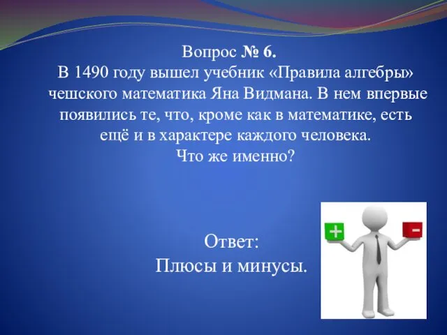 Вопрос № 6. В 1490 году вышел учебник «Правила алгебры» чешского математика Яна