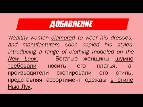 ДОБАВЛЕНИЕ Wealthy women clamored to wear his dresses, and manufacturers soon copied his