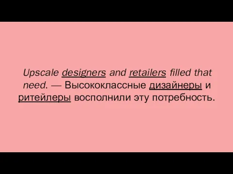 Upscale designers and retailers filled that need. — Высококлассные дизайнеры и ритейлеры восполнили эту потребность.