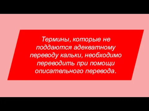 Термины, которые не поддаются адекватному переводу кальки, необходимо переводить при помощи описательного перевода.