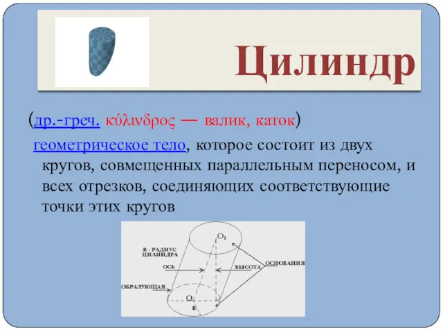 Цилиндр (др.-греч. κύλινδρος — валик, каток) геометрическое тело, которое состоит