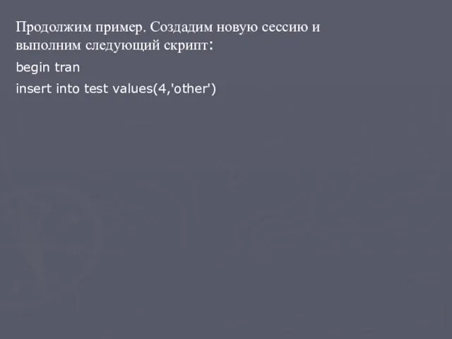 Продолжим пример. Создадим новую сессию и выполним следующий скрипт: begin tran insert into test values(4,'other')