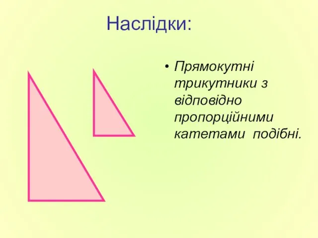 Наслідки: Прямокутні трикутники з відповідно пропорційними катетами подібні.