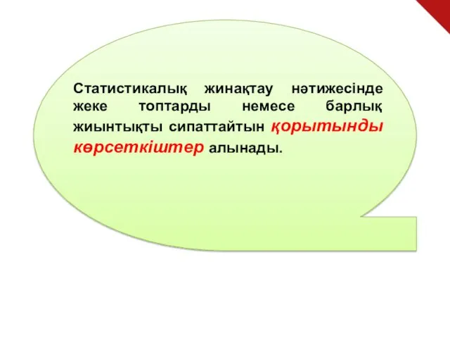 Статистикалық жинақтау нәтижесінде жеке топтарды немесе барлық жиынтықты сипаттайтын қорытынды көрсеткіштер алынады.