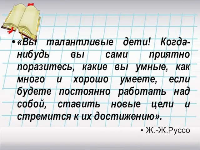 «Вы талантливые дети! Когда-нибудь вы сами приятно поразитесь, какие вы