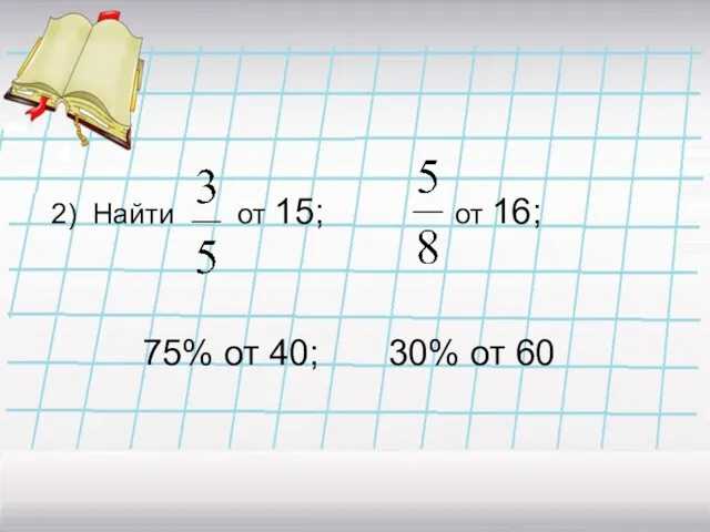 2) Найти от 15; от 16; 75% от 40; 30% от 60