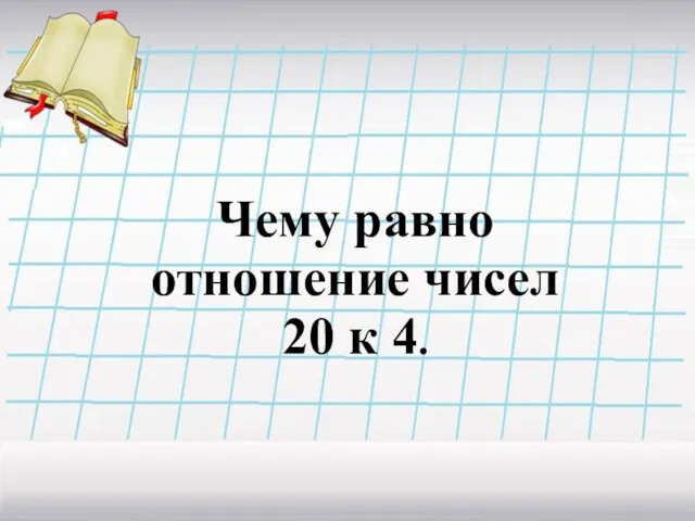 Чему равно отношение чисел 20 к 4.