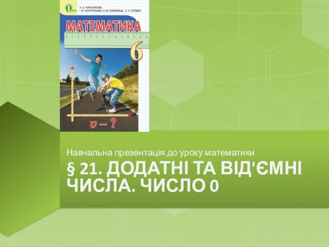 § 21. ДОДАТНІ ТА ВІД'ЄМНІ ЧИСЛА. ЧИСЛО 0 Навчальна презентація до уроку математики