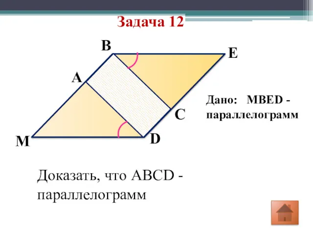 Задача 12 D C E B A M Дано: MBED -параллелограмм Доказать, что ABCD - параллелограмм
