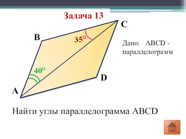 Задача 13 40° 35° D C B A Дано: ABCD -параллелограмм Найти углы параллелограмма ABCD