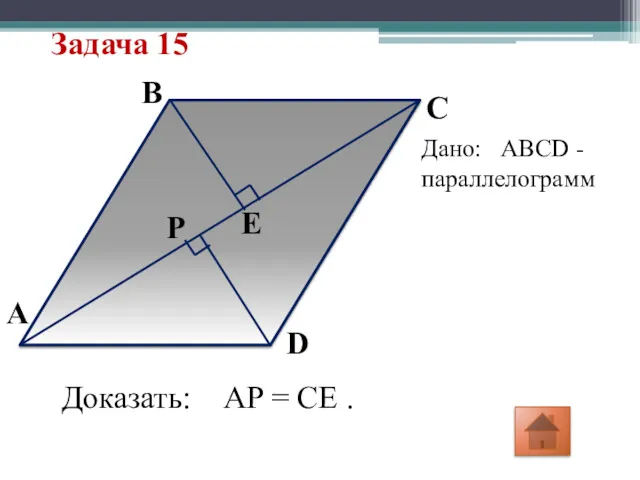 Задача 15 A E P D C B Дано: ABCD -параллелограмм Доказать: AP = CE .