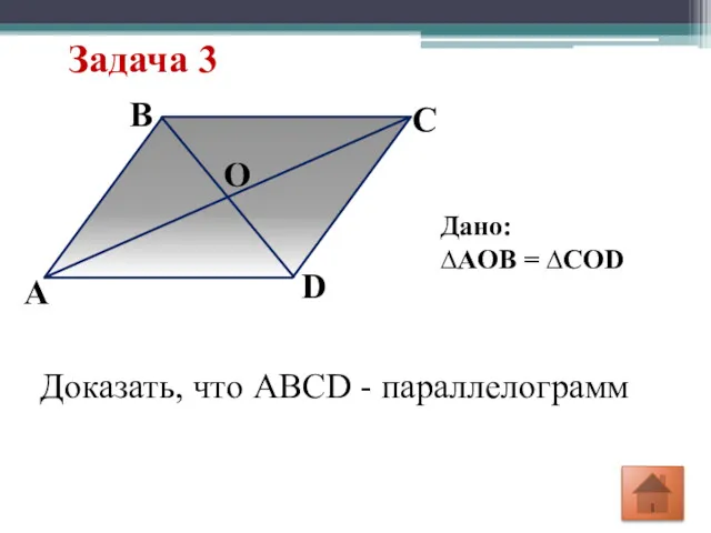 Задача 3 O D C B А Дано: ∆AOB = ∆COD Доказать, что ABCD - параллелограмм