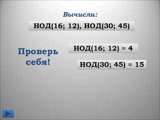 НОД(16; 12) = 4 НОД(30; 45) = 15 Проверь себя! НОД(16; 12), НОД(30; 45) Вычисли: