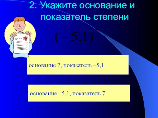 2. Укажите основание и показатель степени основание 7, показатель –5,1 основание –5,1, показатель 7