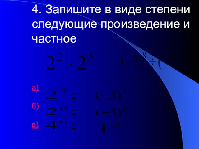 4. Запишите в виде степени следующие произведение и частное а) б) в)