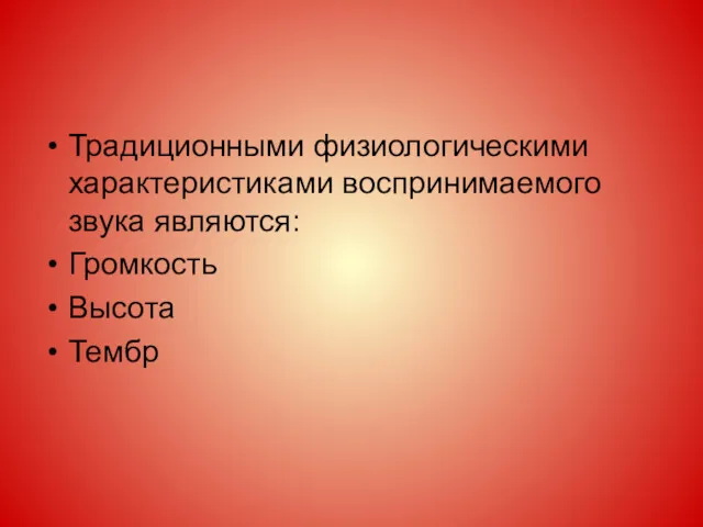 Традиционными физиологическими характеристиками воспринимаемого звука являются: Громкость Высота Тембр