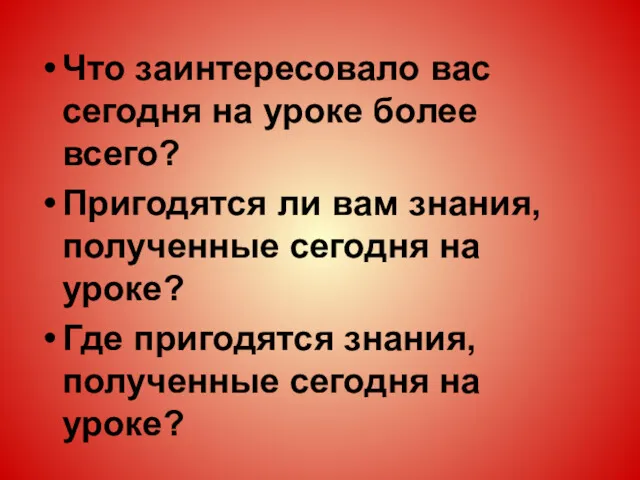 Что заинтересовало вас сегодня на уроке более всего? Пригодятся ли