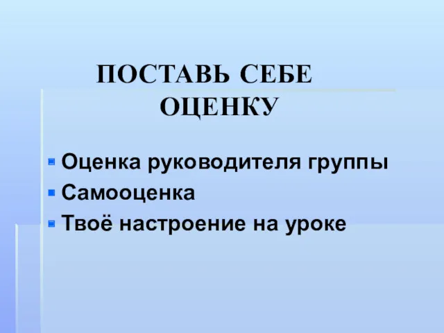 ПОСТАВЬ СЕБЕ ОЦЕНКУ Оценка руководителя группы Самооценка Твоё настроение на уроке