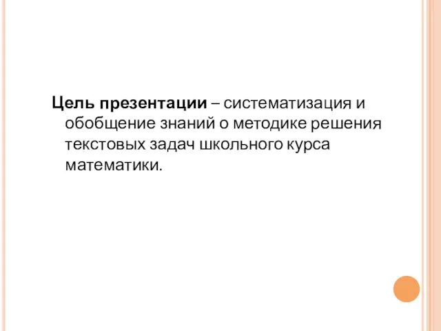 Цель презентации – систематизация и обобщение знаний о методике решения текстовых задач школьного курса математики.