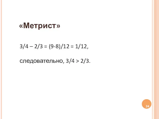 «Метрист» 3/4 – 2/3 = (9-8)/12 = 1/12, следовательно, 3/4 > 2/3.