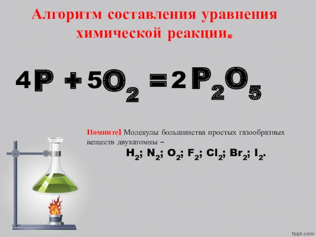 Алгоритм составления уравнения химической реакции. P + O2 = Помните!